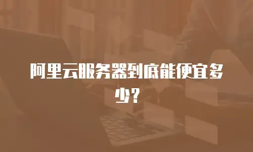 阿里云服务器到底能便宜多少？