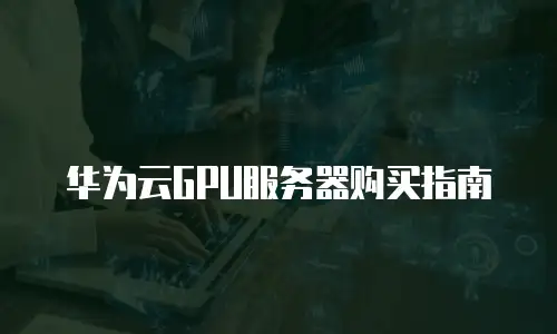 华为云GPU服务器购买指南