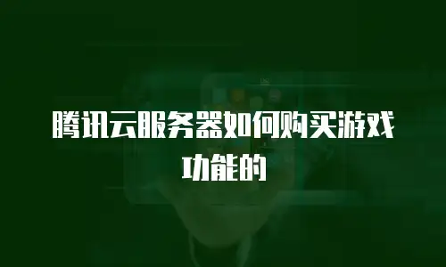 腾讯云服务器如何购买游戏功能的