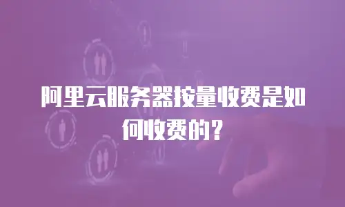 阿里云服务器按量收费是如何收费的？