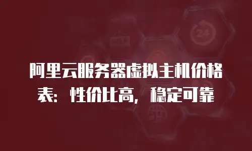 阿里云服务器虚拟主机价格表：性价比高，稳定可靠