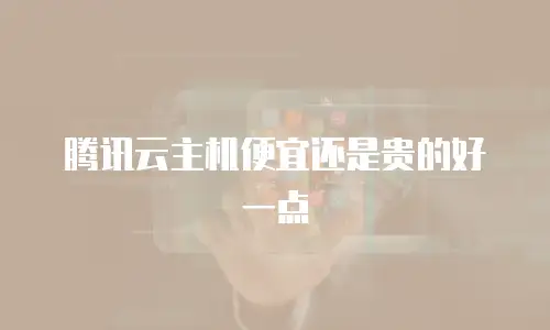 腾讯云主机便宜还是贵的好一点