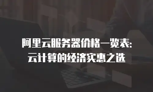阿里云服务器价格一览表：云计算的经济实惠之选