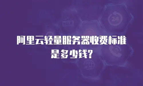 阿里云轻量服务器收费标准是多少钱？