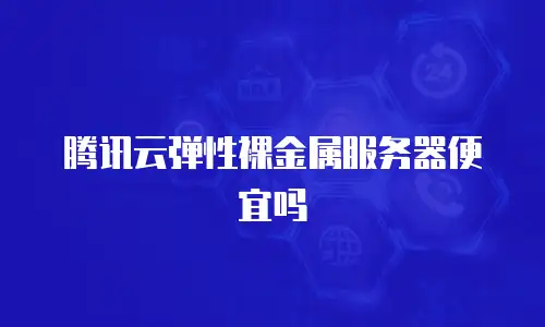 腾讯云弹性裸金属服务器便宜吗