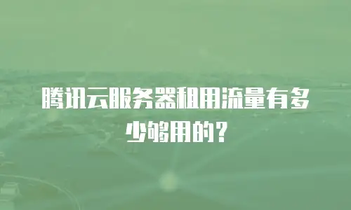 腾讯云服务器租用流量有多少够用的？