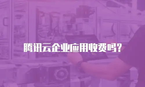 腾讯云企业应用收费吗？