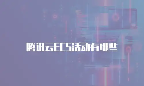 腾讯云ECS活动有哪些