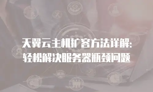 天翼云主机扩容方法详解：轻松解决服务器瓶颈问题