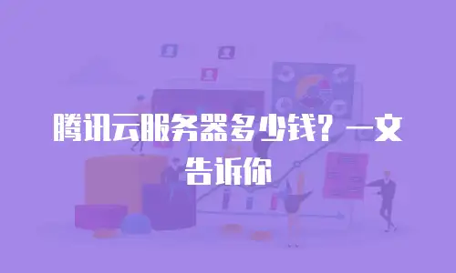 腾讯云服务器多少钱？一文告诉你