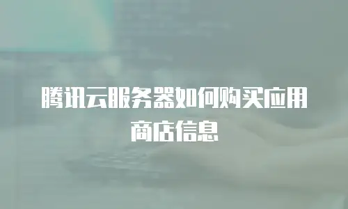 腾讯云服务器如何购买应用商店信息