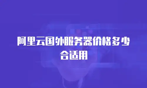 阿里云国外服务器价格多少合适用