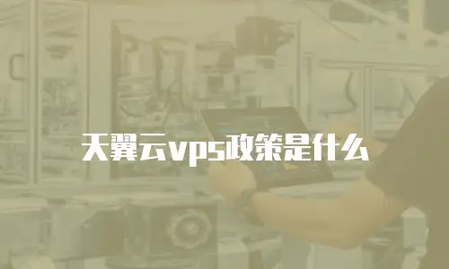 天翼云vps政策是什么