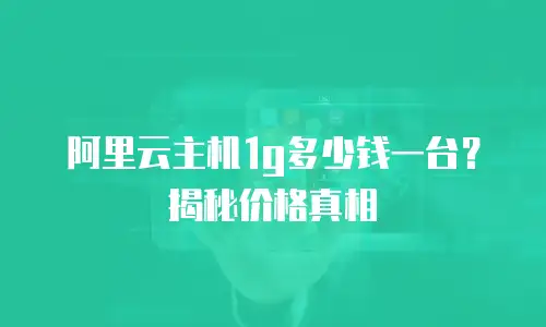 阿里云主机1g多少钱一台？揭秘价格真相