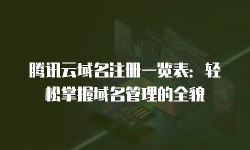 腾讯云域名注册一览表：轻松掌握域名管理的全貌