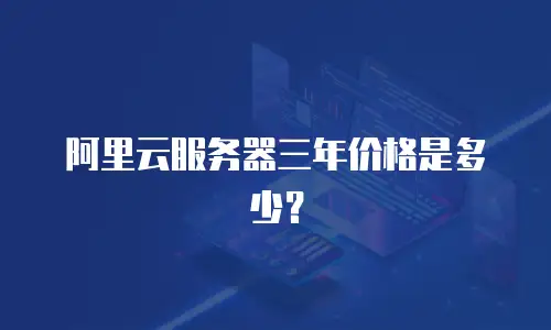 阿里云服务器三年价格是多少？