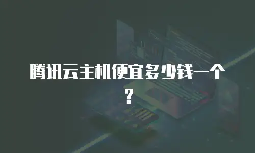 腾讯云主机便宜多少钱一个？