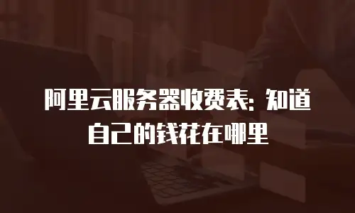 阿里云服务器收费表: 知道自己的钱花在哪里