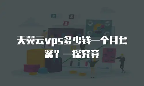 天翼云vps多少钱一个月套餐？一探究竟