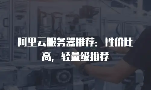 阿里云服务器推荐：性价比高，轻量级推荐
