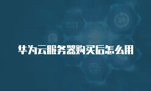华为云服务器购买后怎么用