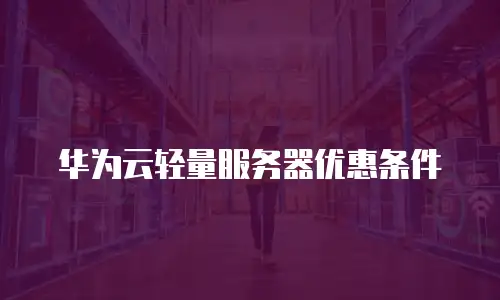 华为云轻量服务器优惠条件