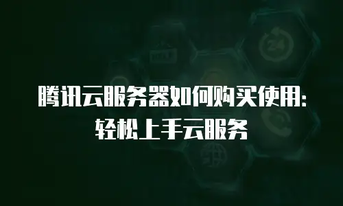 腾讯云服务器如何购买使用：轻松上手云服务