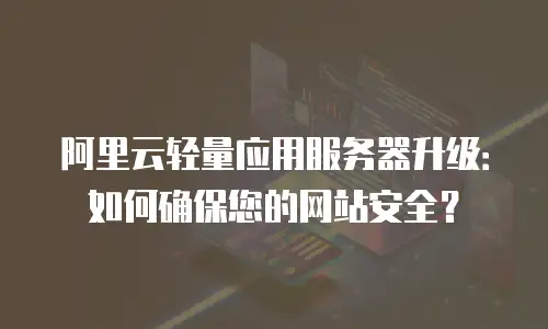 阿里云轻量应用服务器升级：如何确保您的网站安全？