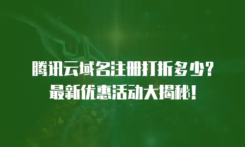 腾讯云域名注册打折多少？最新优惠活动大揭秘！