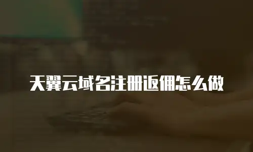 天翼云域名注册返佣怎么做
