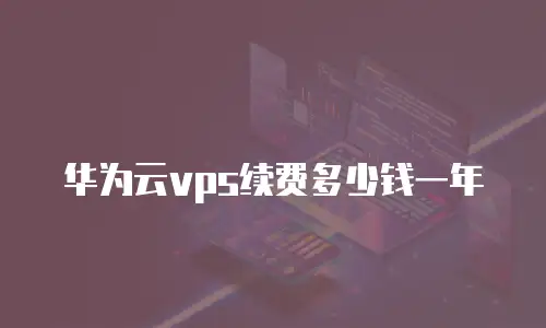 华为云vps续费多少钱一年