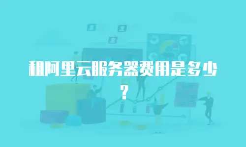 租阿里云服务器费用是多少？