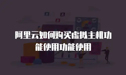 阿里云如何购买虚拟主机功能使用功能使用