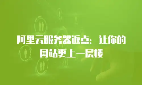 阿里云服务器返点：让你的网站更上一层楼