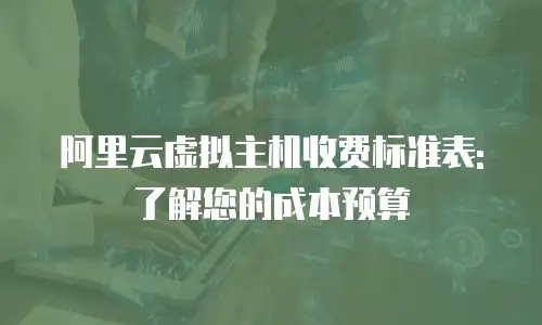 阿里云虚拟主机收费标准表: 了解您的成本预算
