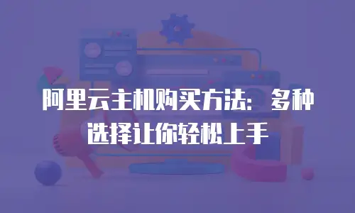 阿里云主机购买方法：多种选择让你轻松上手