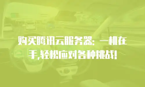 购买腾讯云服务器: 一机在手,轻松应对各种挑战!