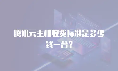 腾讯云主机收费标准是多少钱一台？