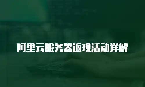阿里云服务器返现活动详解