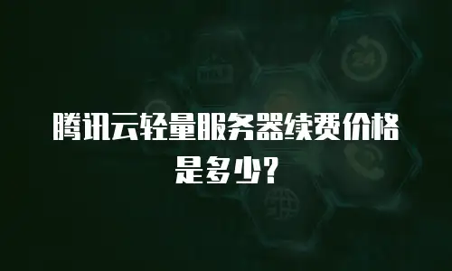 腾讯云轻量服务器续费价格是多少？