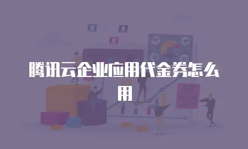 腾讯云企业应用代金券怎么用