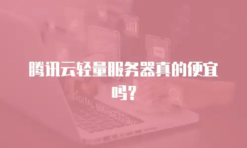 腾讯云轻量服务器真的便宜吗？