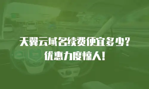 天翼云域名续费便宜多少？优惠力度惊人！