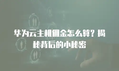 华为云主机佣金怎么算？揭秘背后的小秘密