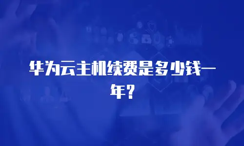 华为云主机续费是多少钱一年？