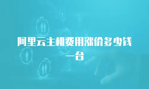 阿里云主机费用涨价多少钱一台