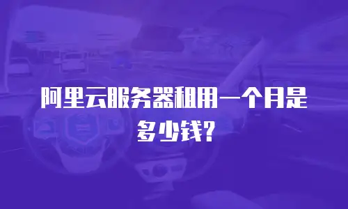 阿里云服务器租用一个月是多少钱？