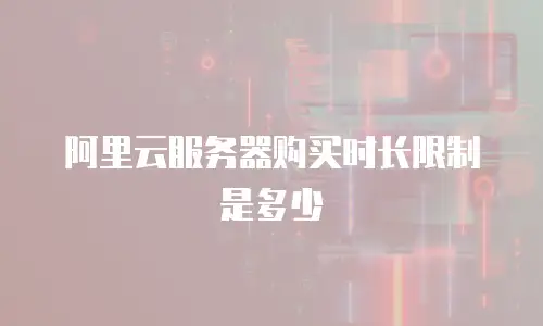 阿里云服务器购买时长限制是多少