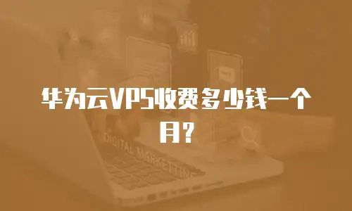 华为云VPS收费多少钱一个月？