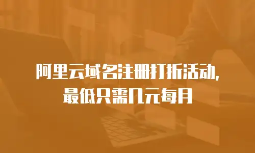 阿里云域名注册打折活动，最低只需几元每月